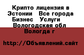 Крипто лицензия в Эстонии - Все города Бизнес » Услуги   . Вологодская обл.,Вологда г.